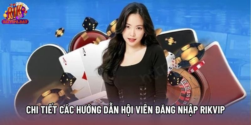 Chi tiết các hướng dẫn hội viên đăng nhập Rikvip