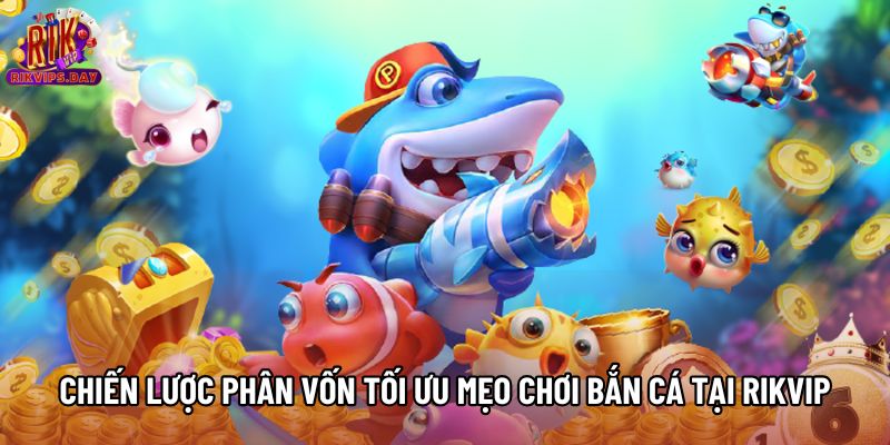 Chiến lược phân vốn giúp tối ưu mẹo chơi bắn cá tại rikvip