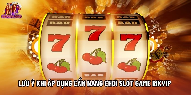 Lưu ý khi áp dụng cẩm nang chơi Slot game Rikvip 