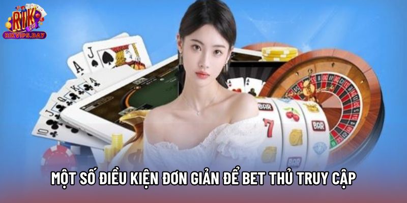 Một số điều kiện đơn giản để bet thủ truy cập