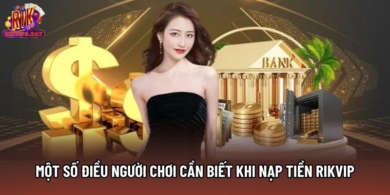 Một số điều người chơi cần biết khi nạp tiền Rikvip