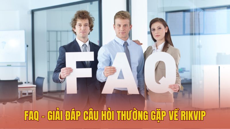 Tổng hợp FAQ – Giải đáp chi tiết câu hỏi thường gặp về Rikvip