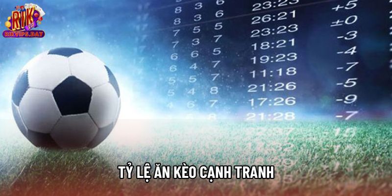 Tỷ lệ ăn kèo cạnh tranh Tỷ lệ ăn kèo cạnh tranh
